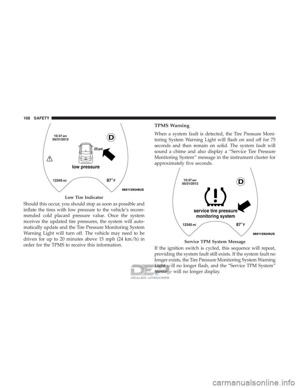 FIAT 500E 2018 Owners Manual Should this occur, you should stop as soon as possible and
inflate the tires with low pressure to the vehicle’s recom-
mended cold placard pressure value. Once the system
receives the updated tire p FIAT 500E 2018 Owners Manual Should this occur, you should stop as soon as possible and
inflate the tires with low pressure to the vehicle’s recom-
mended cold placard pressure value. Once the system
receives the updated tire p