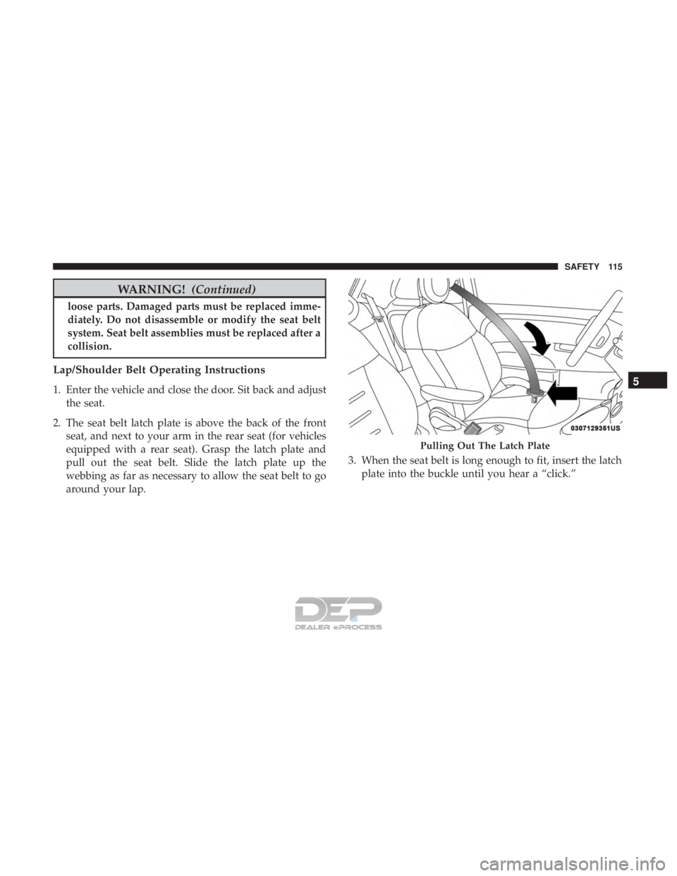 FIAT 500E 2018  Owners Manual WARNING!(Continued)
loose parts. Damaged parts must be replaced imme-
diately. Do not disassemble or modify the seat belt
system. Seat belt assemblies must be replaced after a
collision.
Lap/Shoulder 