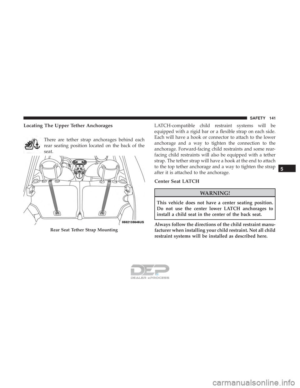 FIAT 500E 2018 Owners Manual Locating The Upper Tether Anchorages
There are tether strap anchorages behind each
rear seating position located on the back of the
seat.LATCH-compatible child restraint systems will be
equipped with FIAT 500E 2018 Owners Manual Locating The Upper Tether Anchorages
There are tether strap anchorages behind each
rear seating position located on the back of the
seat.LATCH-compatible child restraint systems will be
equipped with