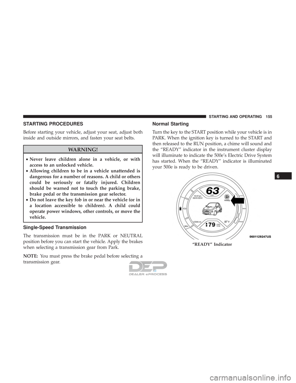 FIAT 500E 2018  Owners Manual STARTING PROCEDURES
Before starting your vehicle, adjust your seat, adjust both
inside and outside mirrors, and fasten your seat belts.
WARNING!
•Never leave children alone in a vehicle, or with
acc