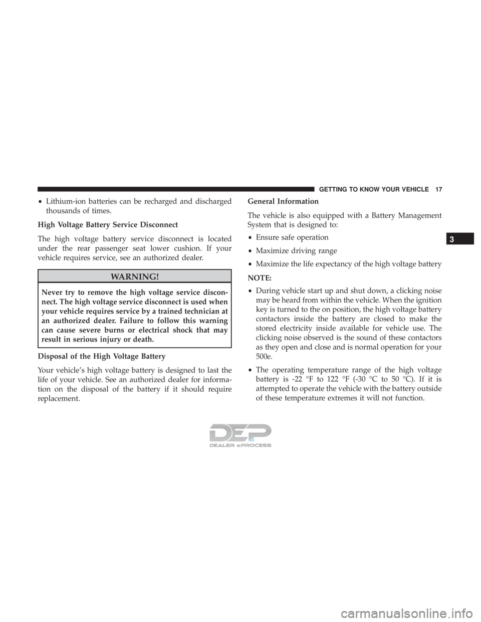 FIAT 500E 2018 User Guide •Lithium-ion batteries can be recharged and discharged
thousands of times.
High Voltage Battery Service Disconnect
The high voltage battery service disconnect is located
under the rear passenger sea