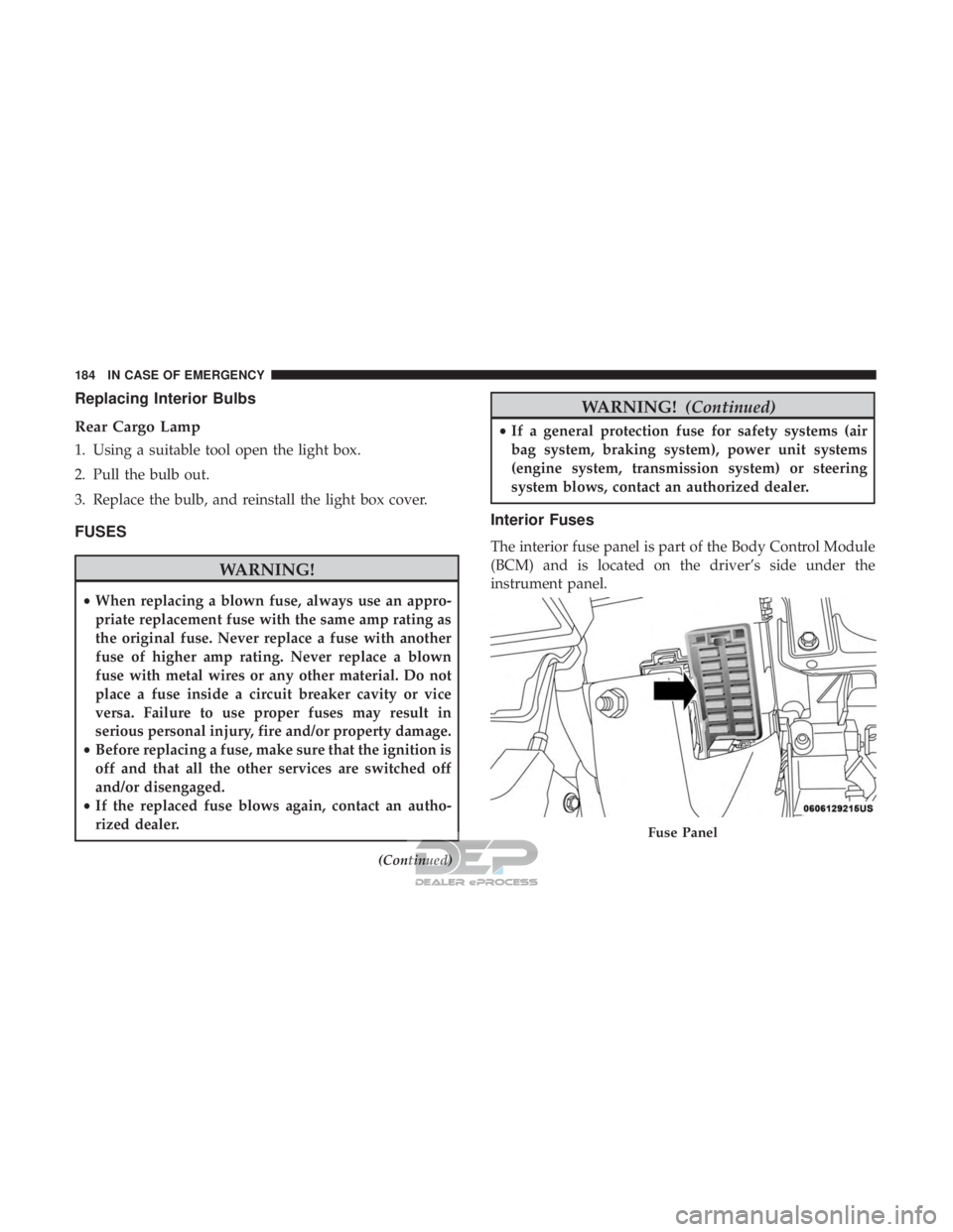 FIAT 500E 2018  Owners Manual Replacing Interior Bulbs
Rear Cargo Lamp
1. Using a suitable tool open the light box.
2. Pull the bulb out.
3. Replace the bulb, and reinstall the light box cover.
FUSES
WARNING!
•When replacing a b