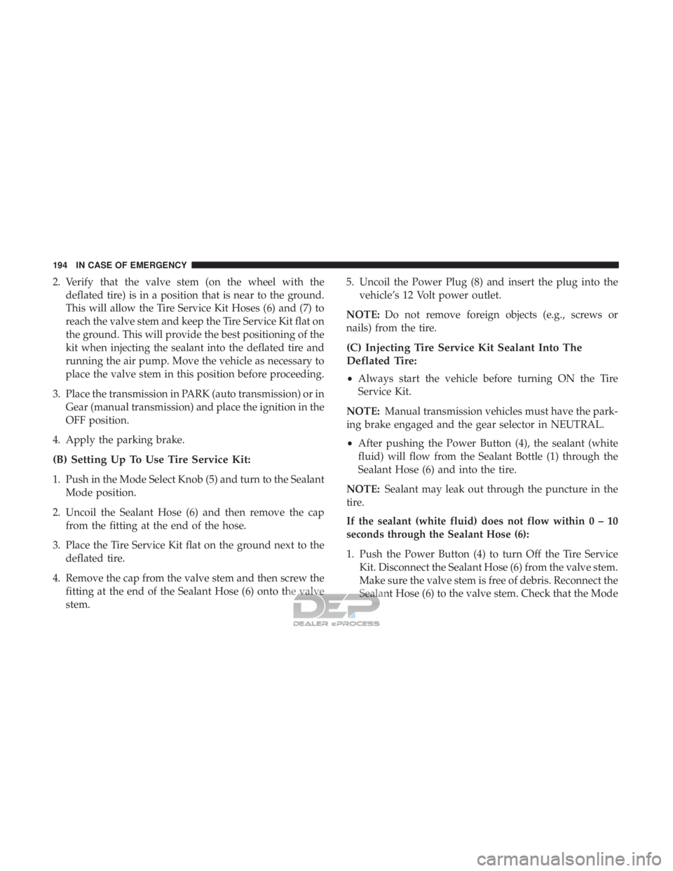 FIAT 500E 2018 Owners Manual 2. Verify that the valve stem (on the wheel with thedeflated tire) is in a position that is near to the ground.
This will allow the Tire Service Kit Hoses (6) and (7) to
reach the valve stem and keep FIAT 500E 2018 Owners Manual 2. Verify that the valve stem (on the wheel with thedeflated tire) is in a position that is near to the ground.
This will allow the Tire Service Kit Hoses (6) and (7) to
reach the valve stem and keep