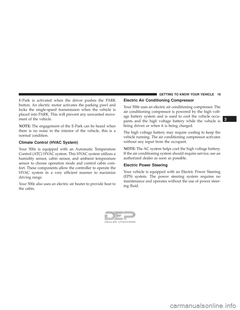 FIAT 500E 2018 Owners Manual E-Park is activated when the driver pushes the PARK
button. An electric motor activates the parking pawl and
locks the single-speed transmission when the vehicle is
placed into PARK. This will prevent FIAT 500E 2018 Owners Manual E-Park is activated when the driver pushes the PARK
button. An electric motor activates the parking pawl and
locks the single-speed transmission when the vehicle is
placed into PARK. This will prevent