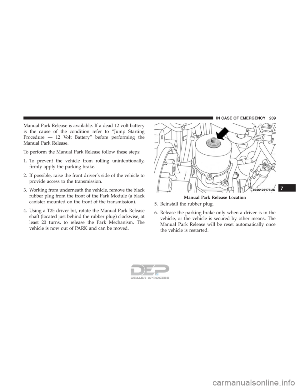 FIAT 500E 2018  Owners Manual Manual Park Release is available. If a dead 12 volt battery
is the cause of the condition refer to “Jump Starting
Procedure — 12 Volt Battery” before performing the
Manual Park Release.
To perfo