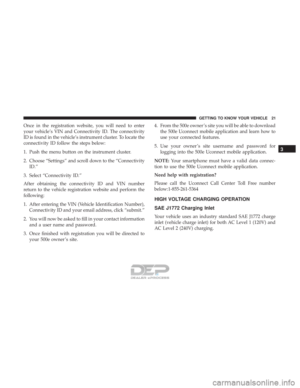 FIAT 500E 2018 Owners Manual Once in the registration website, you will need to enter
your vehicle’s VIN and Connectivity ID. The connectivity
ID is found in the vehicle’s instrument cluster. To locate the
connectivity ID fol FIAT 500E 2018 Owners Manual Once in the registration website, you will need to enter
your vehicle’s VIN and Connectivity ID. The connectivity
ID is found in the vehicle’s instrument cluster. To locate the
connectivity ID fol