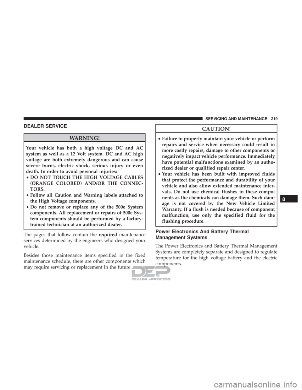 FIAT 500E 2018 Owners Manual DEALER SERVICE
WARNING!
Your vehicle has both a high voltage DC and AC
system as well as a 12 Volt system. DC and AC high
voltage are both extremely dangerous and can cause
severe burns, electric shoc FIAT 500E 2018 Owners Manual DEALER SERVICE
WARNING!
Your vehicle has both a high voltage DC and AC
system as well as a 12 Volt system. DC and AC high
voltage are both extremely dangerous and can cause
severe burns, electric shoc