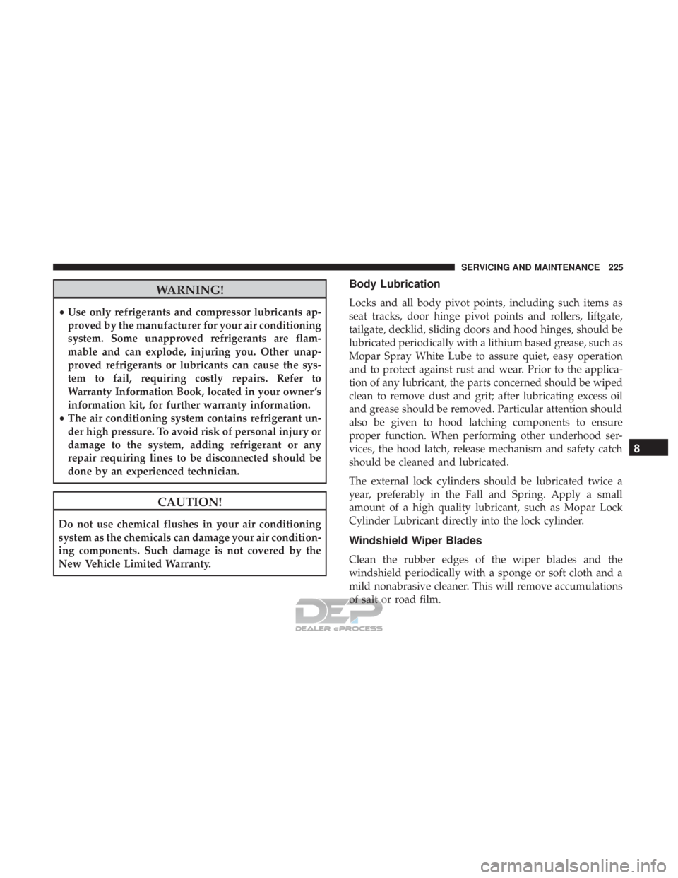 FIAT 500E 2018  Owners Manual WARNING!
•Use only refrigerants and compressor lubricants ap-
proved by the manufacturer for your air conditioning
system. Some unapproved refrigerants are flam-
mable and can explode, injuring you.