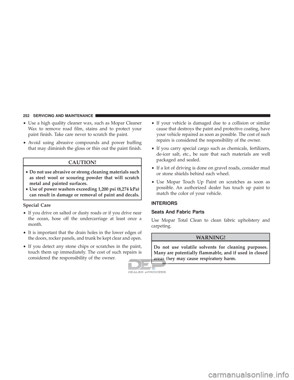 FIAT 500E 2018  Owners Manual •Use a high quality cleaner wax, such as Mopar Cleaner
Wax to remove road film, stains and to protect your
paint finish. Take care never to scratch the paint.
• Avoid using abrasive compounds and 