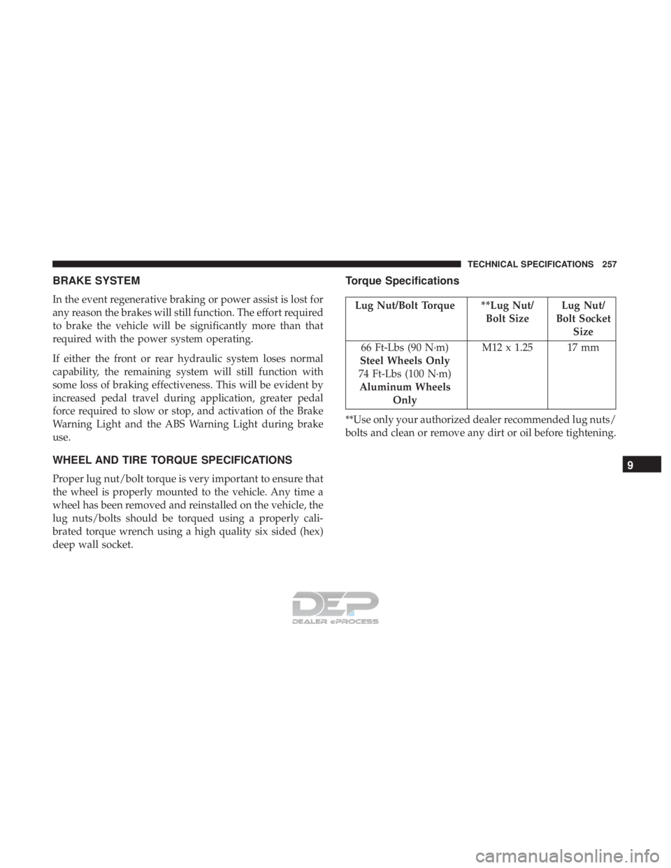 FIAT 500E 2018  Owners Manual BRAKE SYSTEM
In the event regenerative braking or power assist is lost for
any reason the brakes will still function. The effort required
to brake the vehicle will be significantly more than that
requ
