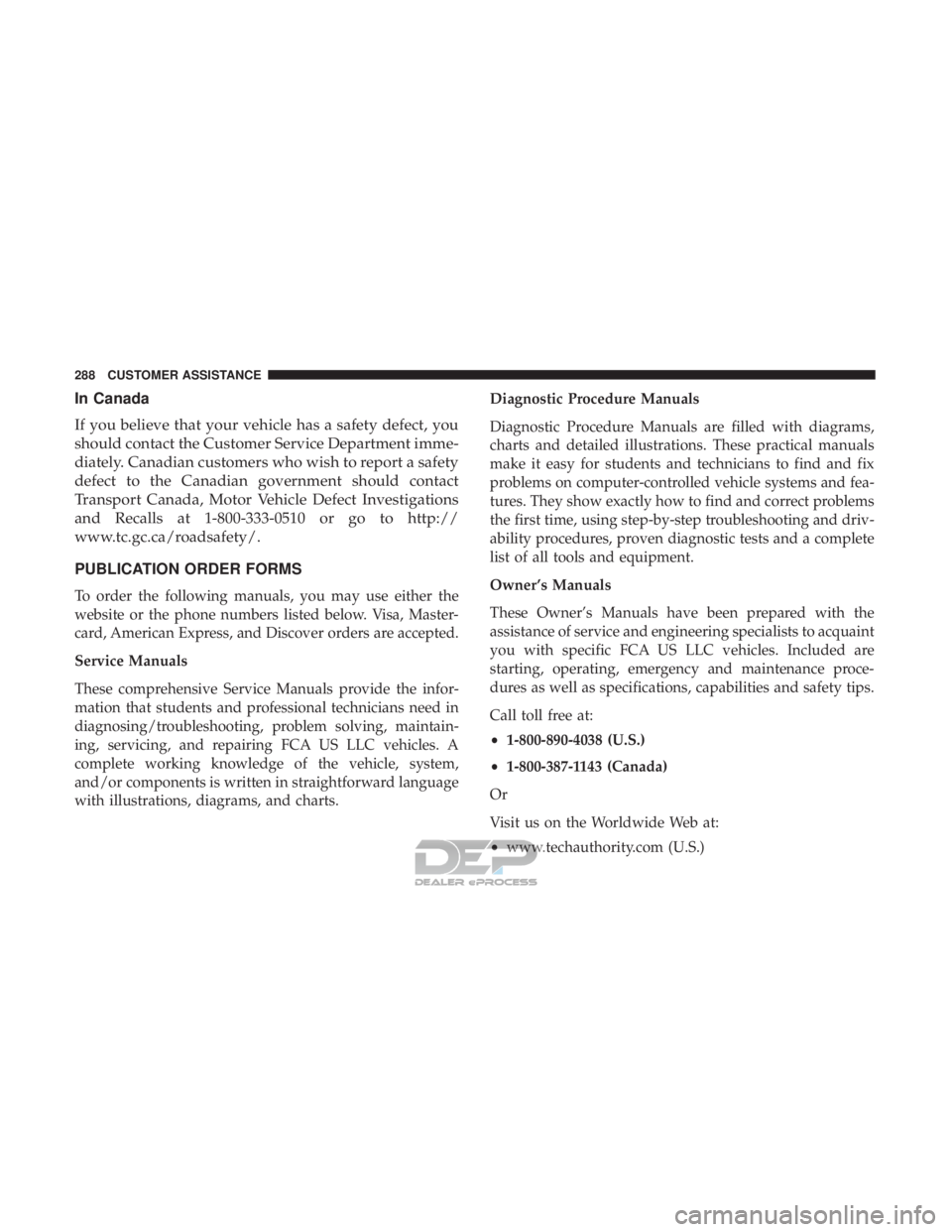 FIAT 500E 2018  Owners Manual In Canada
If you believe that your vehicle has a safety defect, you
should contact the Customer Service Department imme-
diately. Canadian customers who wish to report a safety
defect to the Canadian 