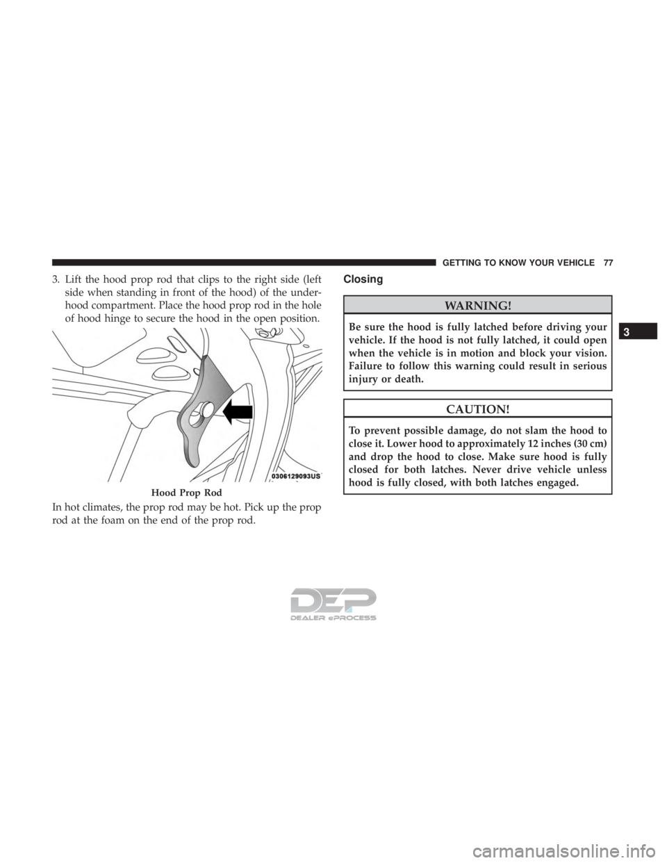 FIAT 500E 2018  Owners Manual 3. Lift the hood prop rod that clips to the right side (leftside when standing in front of the hood) of the under-
hood compartment. Place the hood prop rod in the hole
of hood hinge to secure the hoo