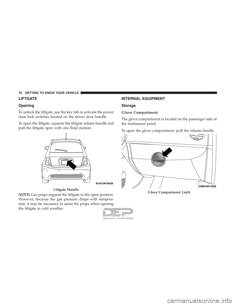 FIAT 500E 2018 Manual PDF LIFTGATE
Opening
To unlock the liftgate, use the key fob or activate the power
door lock switches located on the driver door handle.
To open the liftgate, squeeze the liftgate release handle and
pull FIAT 500E 2018 Manual PDF LIFTGATE
Opening
To unlock the liftgate, use the key fob or activate the power
door lock switches located on the driver door handle.
To open the liftgate, squeeze the liftgate release handle and
pull