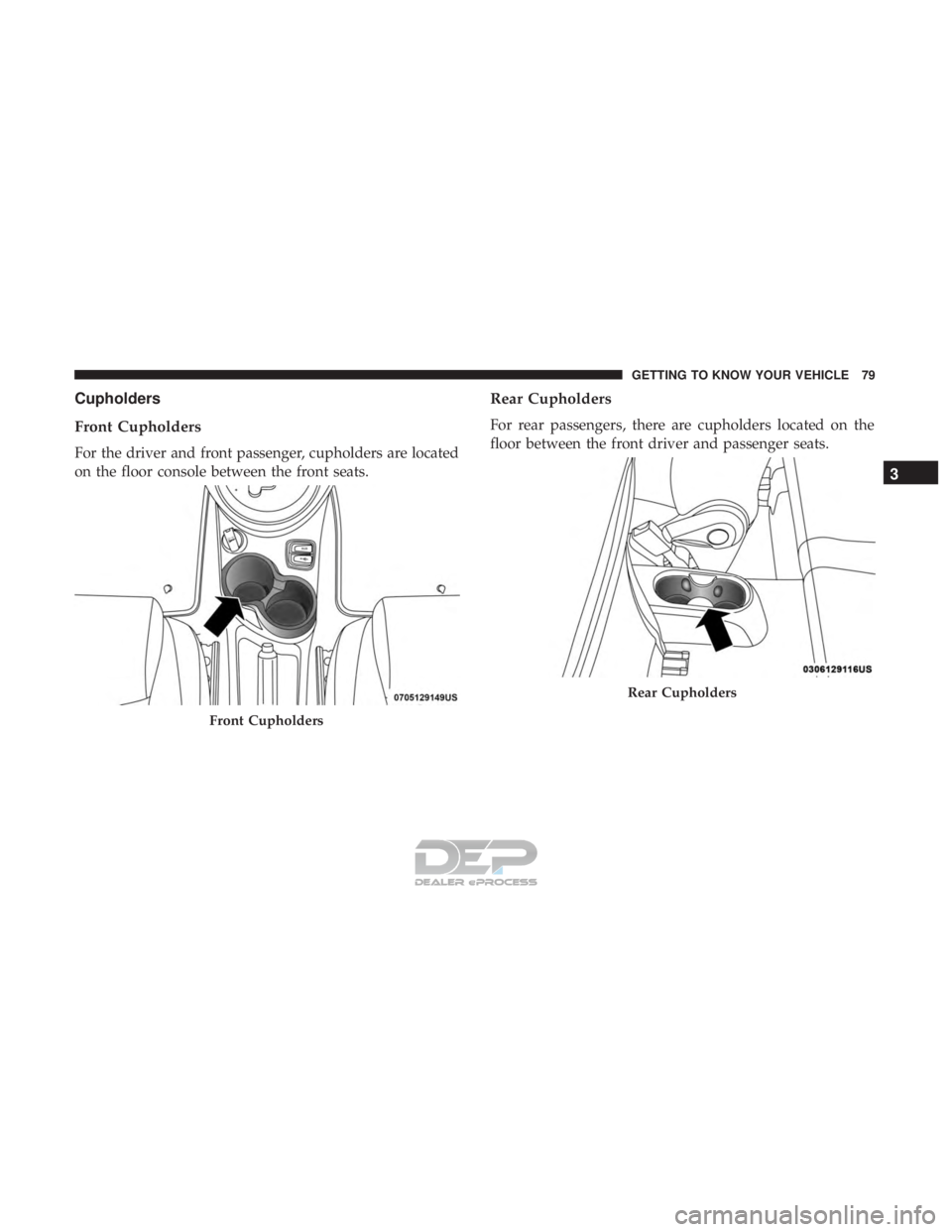 FIAT 500E 2018 Manual Online Cupholders
Front Cupholders
For the driver and front passenger, cupholders are located
on the floor console between the front seats.
Rear Cupholders
For rear passengers, there are cupholders located o