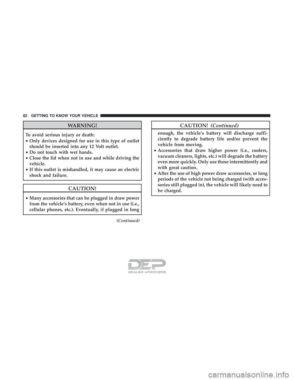 FIAT 500E 2018 Manual Online WARNING!
To avoid serious injury or death:
•Only devices designed for use in this type of outlet
should be inserted into any 12 Volt outlet.
• Do not touch with wet hands.
• Close the lid when n