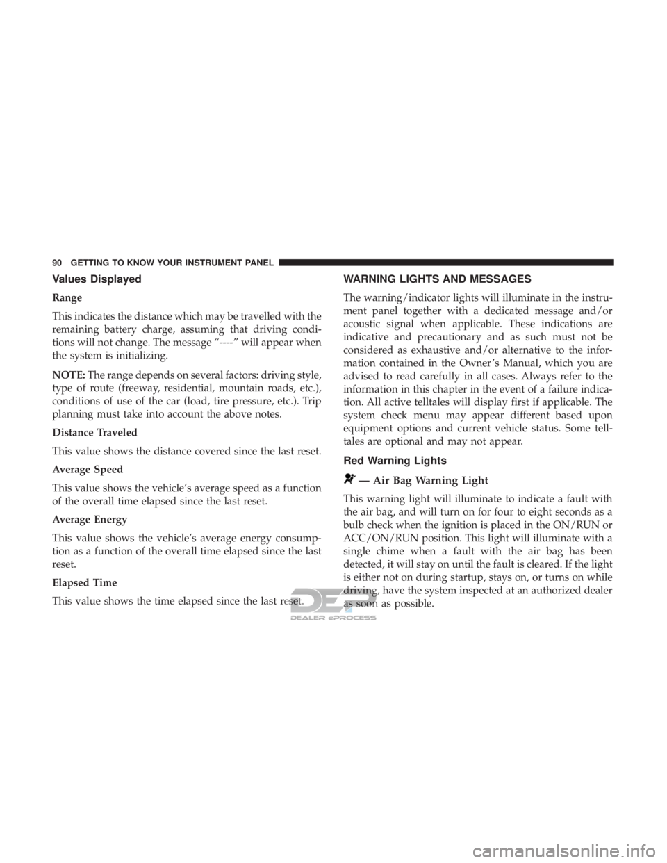 FIAT 500E 2018  Owners Manual Values Displayed
Range
This indicates the distance which may be travelled with the
remaining battery charge, assuming that driving condi-
tions will not change. The message “----” will appear when