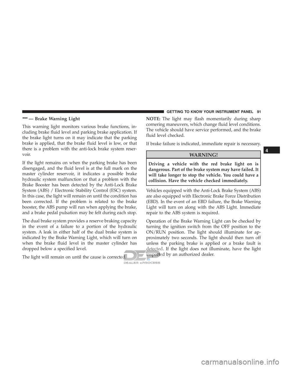 FIAT 500E 2018 Owners Manual — Brake Warning Light
This warning light monitors various brake functions, in-
cluding brake fluid level and parking brake application. If
the brake light turns on it may indicate that the parking
b FIAT 500E 2018 Owners Manual — Brake Warning Light
This warning light monitors various brake functions, in-
cluding brake fluid level and parking brake application. If
the brake light turns on it may indicate that the parking
b