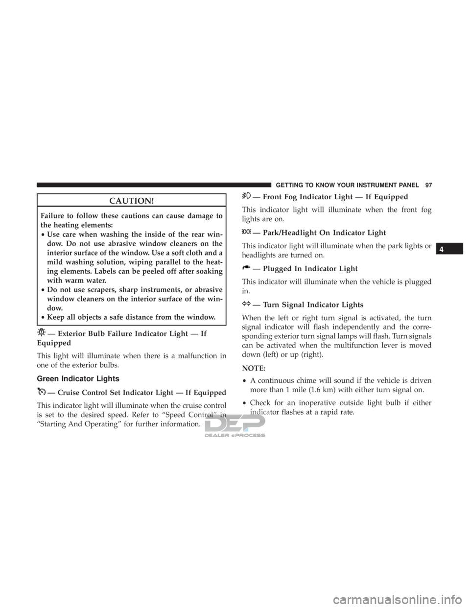 FIAT 500E 2018  Owners Manual CAUTION!
Failure to follow these cautions can cause damage to
the heating elements:
•Use care when washing the inside of the rear win-
dow. Do not use abrasive window cleaners on the
interior surfac