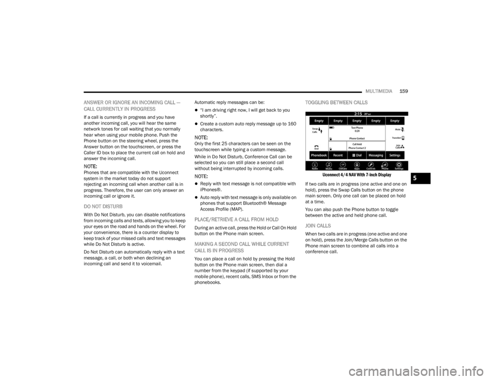 FIAT 500X 2022  Owners Manual 
MULTIMEDIA159
ANSWER OR IGNORE AN INCOMING CALL — 
CALL CURRENTLY IN PROGRESS
If a call is currently in progress and you have 
another incoming call, you will hear the same 
network tones for call 