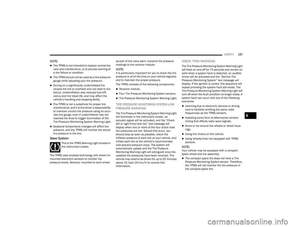 FIAT 500X 2022  Owners Manual 
SAFETY187
NOTE:
The TPMS is not intended to replace normal tire 
care and maintenance, or to provide warning of 
a tire failure or condition.
The TPMS should not be used as a tire pressure 
gau