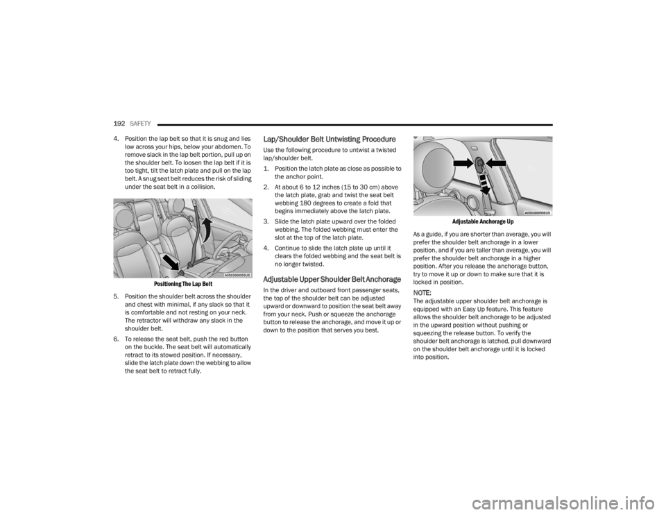 FIAT 500X 2022  Owners Manual 
192SAFETY  
4. Position the lap belt so that it is snug and lies  low across your hips, below your abdomen. To 
remove slack in the lap belt portion, pull up on 
the shoulder belt. To loosen the lap 