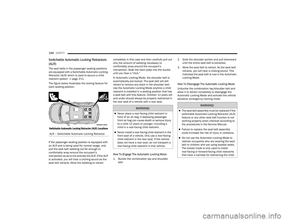 FIAT 500X 2022  Owners Manual 
194SAFETY  
Switchable Automatic Locking Retractors 
(ALR) 
The seat belts in the passenger seating positions 
are equipped with a Switchable Automatic Locking 
Retractor (ALR) which is used to secur