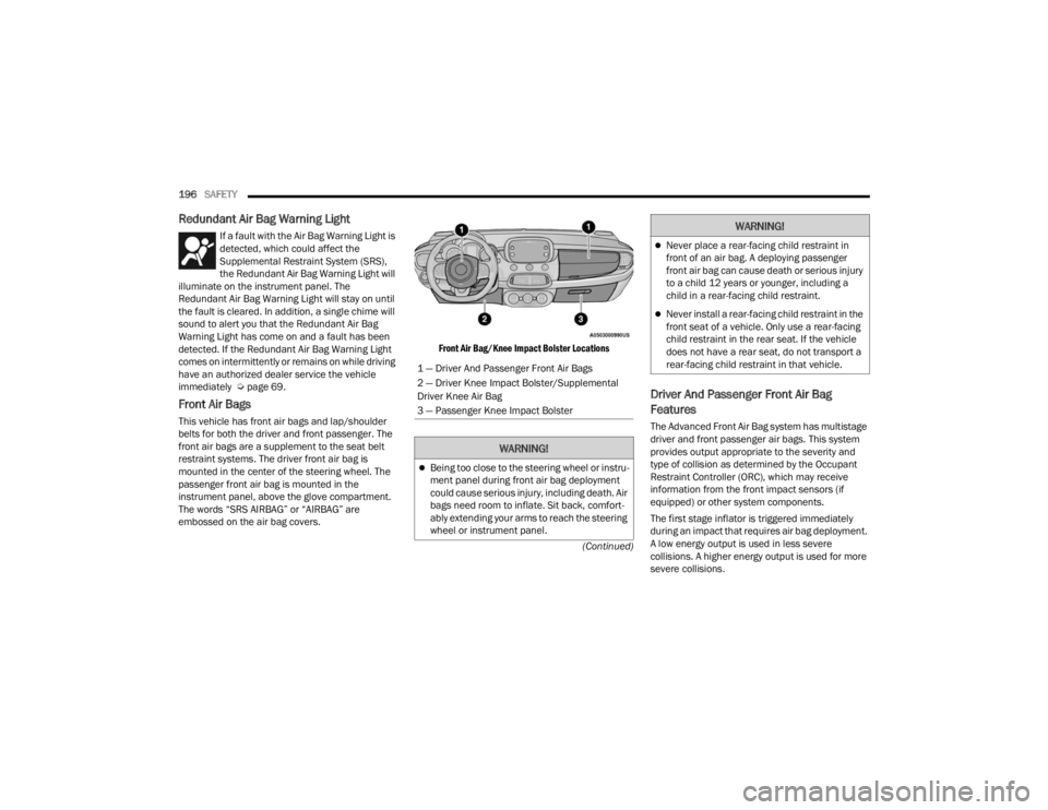 FIAT 500X 2022  Owners Manual 
196SAFETY  
(Continued)
Redundant Air Bag Warning Light 
If a fault with the Air Bag Warning Light is 
detected, which could affect the 
Supplemental Restraint System (SRS), 
the Redundant Air Bag Wa