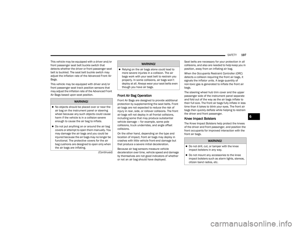 FIAT 500X 2022  Owners Manual 
SAFETY197
(Continued)
This vehicle may be equipped with a driver and/or 
front passenger seat belt buckle switch that 
detects whether the driver or front passenger seat 
belt is buckled. The seat be