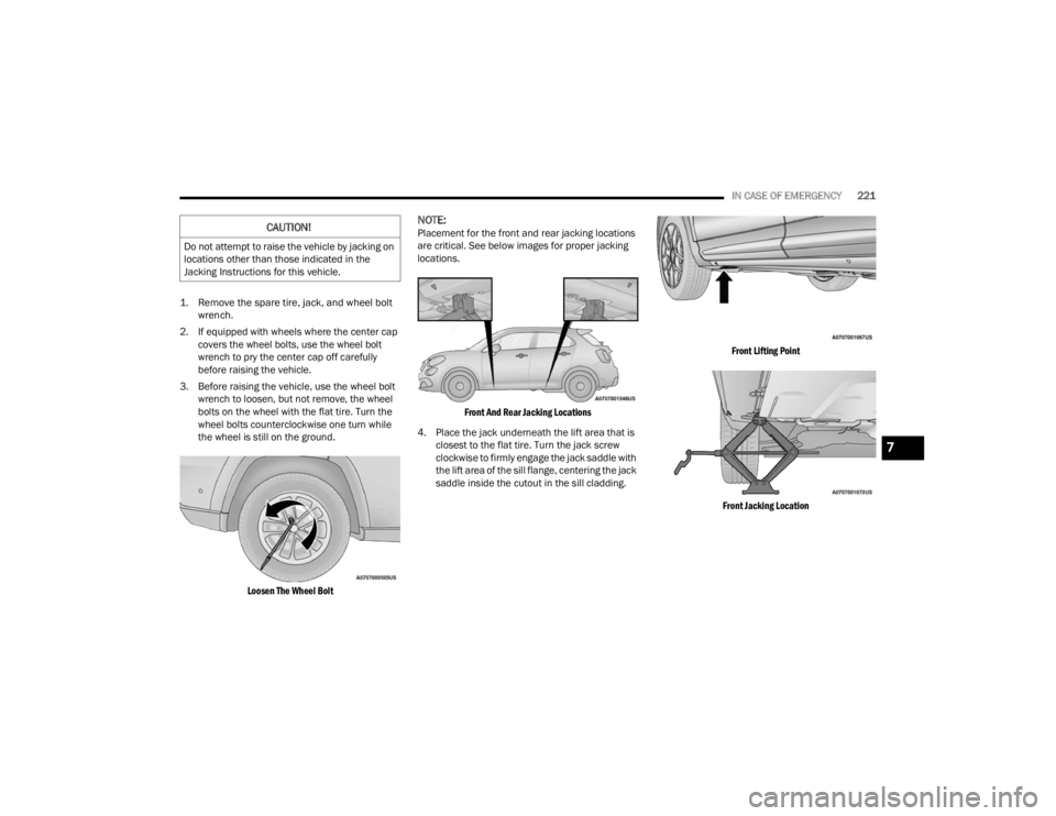 FIAT 500X 2022 Owners Manual
IN CASE OF EMERGENCY221
1. Remove the spare tire, jack, and wheel bolt wrench.
2. If equipped with wheels where the center cap covers the wheel bolts, use the wheel bolt
wrench to pry the center FIAT 500X 2022 Owners Manual
IN CASE OF EMERGENCY221
1. Remove the spare tire, jack, and wheel bolt wrench.
2. If equipped with wheels where the center cap covers the wheel bolts, use the wheel bolt
wrench to pry the center
