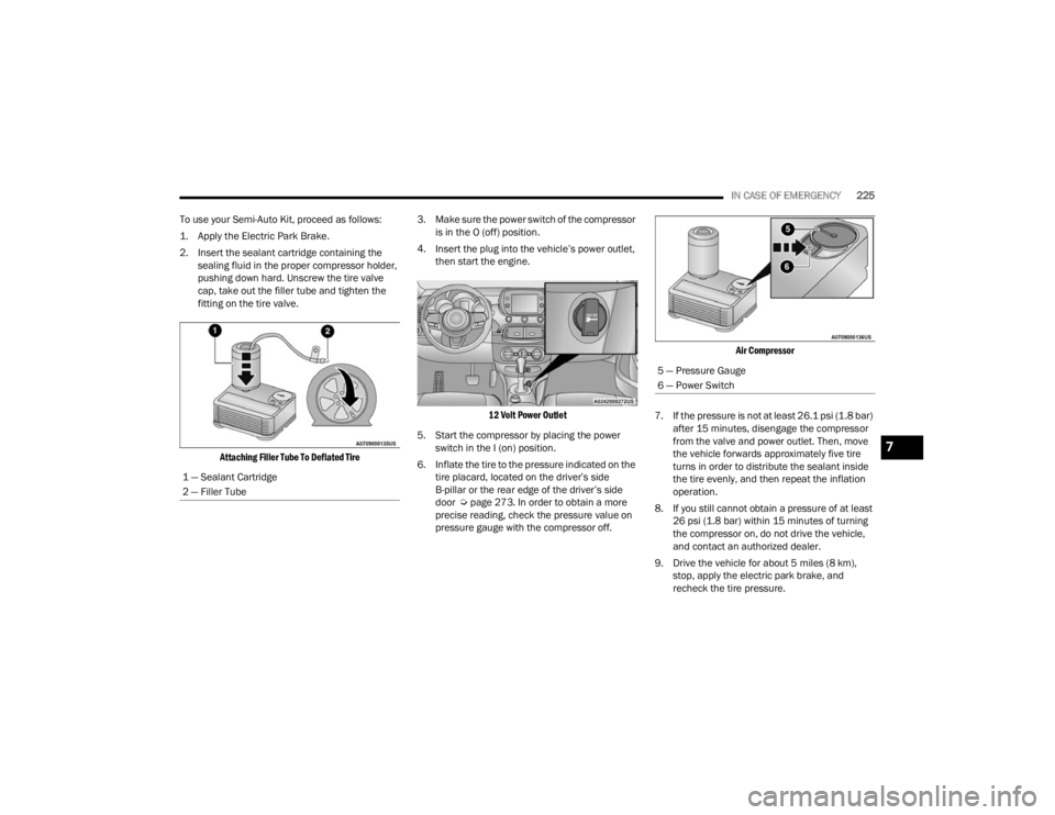 FIAT 500X 2022 Owners Manual
IN CASE OF EMERGENCY225
To use your Semi-Auto Kit, proceed as follows:
1. Apply the Electric Park Brake.
2. Insert the sealant cartridge containing the sealing fluid in the proper compressor holde FIAT 500X 2022 Owners Manual
IN CASE OF EMERGENCY225
To use your Semi-Auto Kit, proceed as follows:
1. Apply the Electric Park Brake.
2. Insert the sealant cartridge containing the sealing fluid in the proper compressor holde