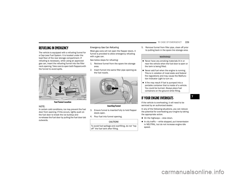 FIAT 500X 2022  Owners Manual 
IN CASE OF EMERGENCY229
REFUELING IN EMERGENCY
The vehicle is equipped with a refueling funnel for 
a Cap-Less Fuel System. It is located under the 
load floor of the rear storage compartment. If 
re