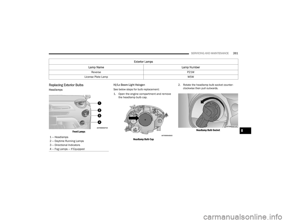 FIAT 500X 2022 Owners Manual
SERVICING AND MAINTENANCE261
Replacing Exterior Bulbs
Headlamps
Front Lamps
Hi/Lo Beam Light Halogen
See below steps for bulb replacement:
1. Open the engine compartment and remove
the headlamp b FIAT 500X 2022 Owners Manual
SERVICING AND MAINTENANCE261
Replacing Exterior Bulbs
Headlamps
Front Lamps
Hi/Lo Beam Light Halogen
See below steps for bulb replacement:
1. Open the engine compartment and remove
the headlamp b
