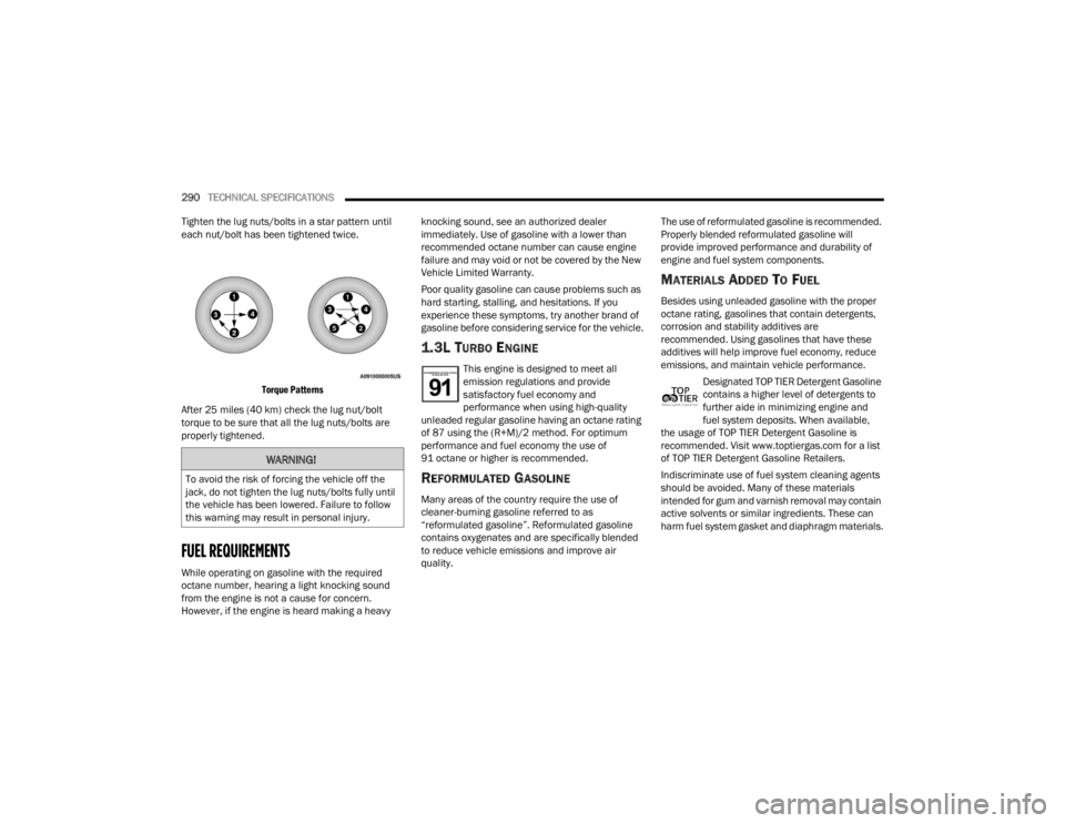 FIAT 500X 2022  Owners Manual 
290TECHNICAL SPECIFICATIONS  
Tighten the lug nuts/bolts in a star pattern until 
each nut/bolt has been tightened twice.

Torque Patterns

After 25 miles (40 km) check the lug nut/bolt 
torque to be