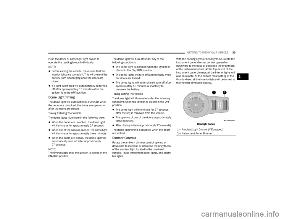 FIAT 500X 2022  Owners Manual 
GETTING TO KNOW YOUR VEHICLE39
Push the driver or passenger light switch to 
operate the reading lamps individually.
NOTE:
Before exiting the vehicle, make sure that the 
interior lights are turne