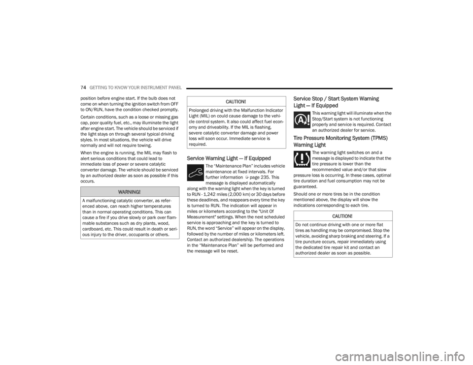 FIAT 500X 2022  Owners Manual 
74GETTING TO KNOW YOUR INSTRUMENT PANEL  
position before engine start. If the bulb does not 
come on when turning the ignition switch from OFF 
to ON/RUN, have the condition checked promptly.
Certai