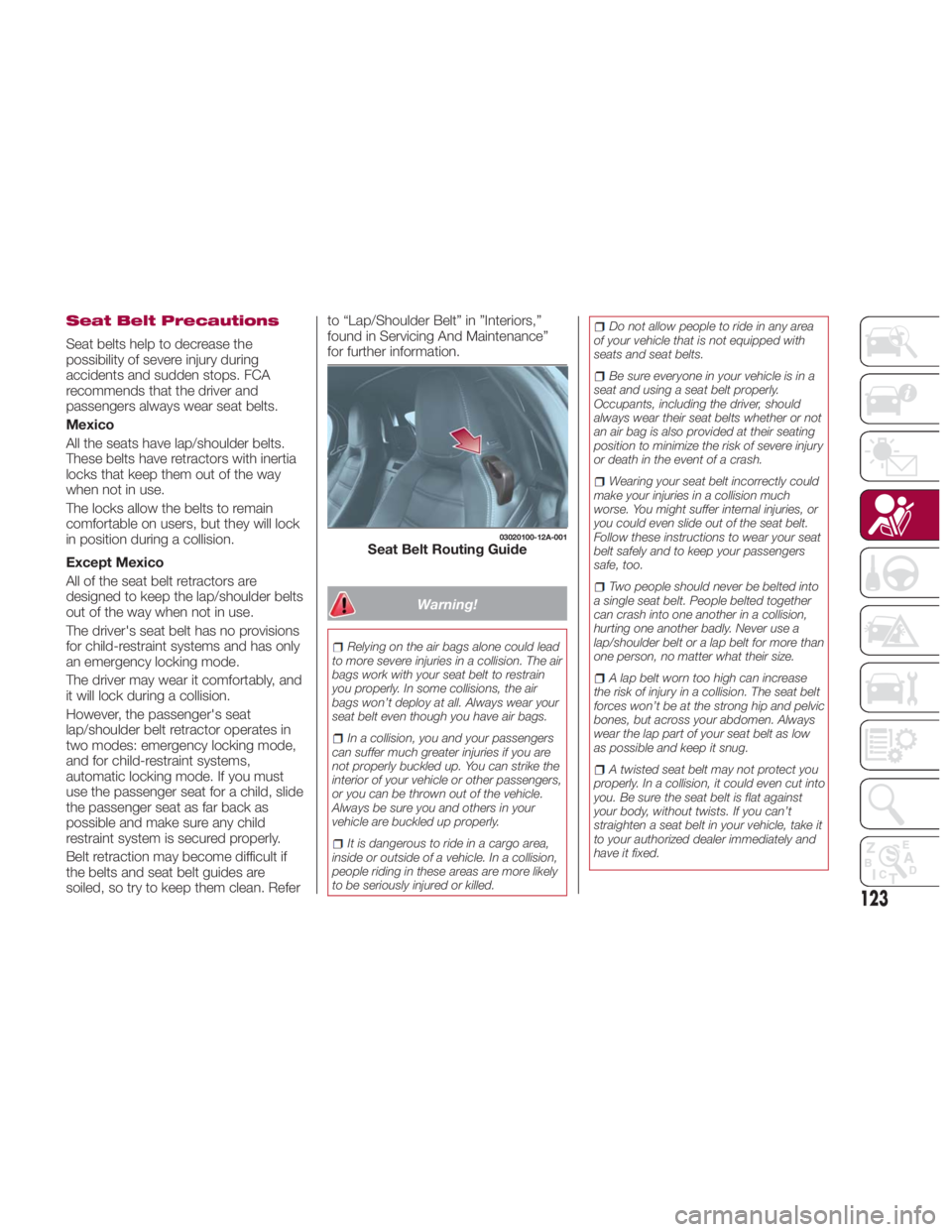 FIAT SPIDER ABARTH 2017 Owners Manual Seat Belt Precautions
Seat belts help to decrease the
possibility of severe injury during
accidents and sudden stops. FCA
recommends that the driver and
passengers always wear seat belts.
Mexico
All t FIAT SPIDER ABARTH 2017 Owners Manual Seat Belt Precautions
Seat belts help to decrease the
possibility of severe injury during
accidents and sudden stops. FCA
recommends that the driver and
passengers always wear seat belts.
Mexico
All t