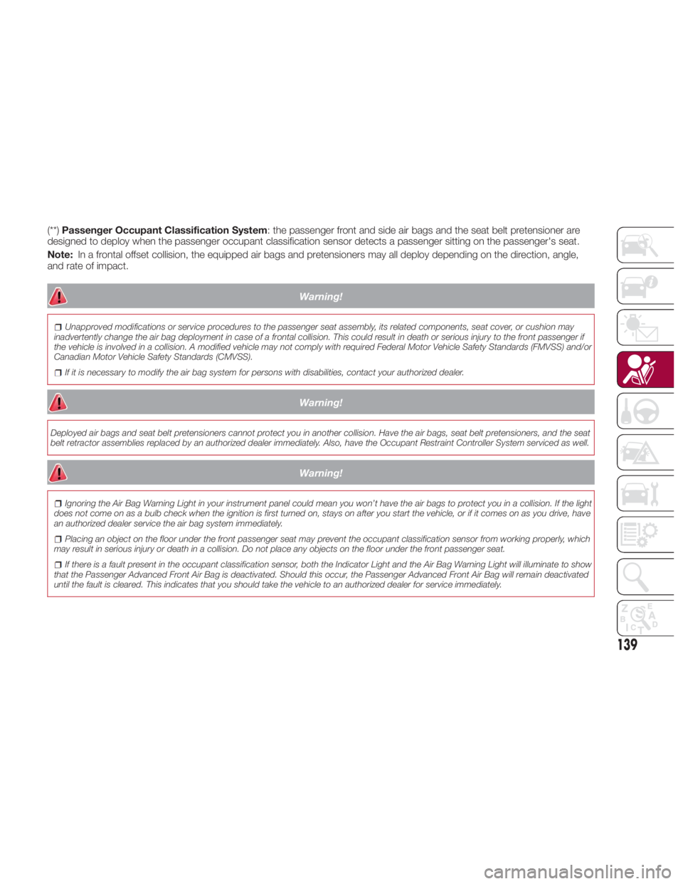 FIAT SPIDER ABARTH 2017 Owners Manual (**) Passenger Occupant Classification System : the passenger front and side air bags and the seat belt pretensioner are
designed to deploy when the passenger occupant classification sensor detects a FIAT SPIDER ABARTH 2017 Owners Manual (**) Passenger Occupant Classification System : the passenger front and side air bags and the seat belt pretensioner are
designed to deploy when the passenger occupant classification sensor detects a