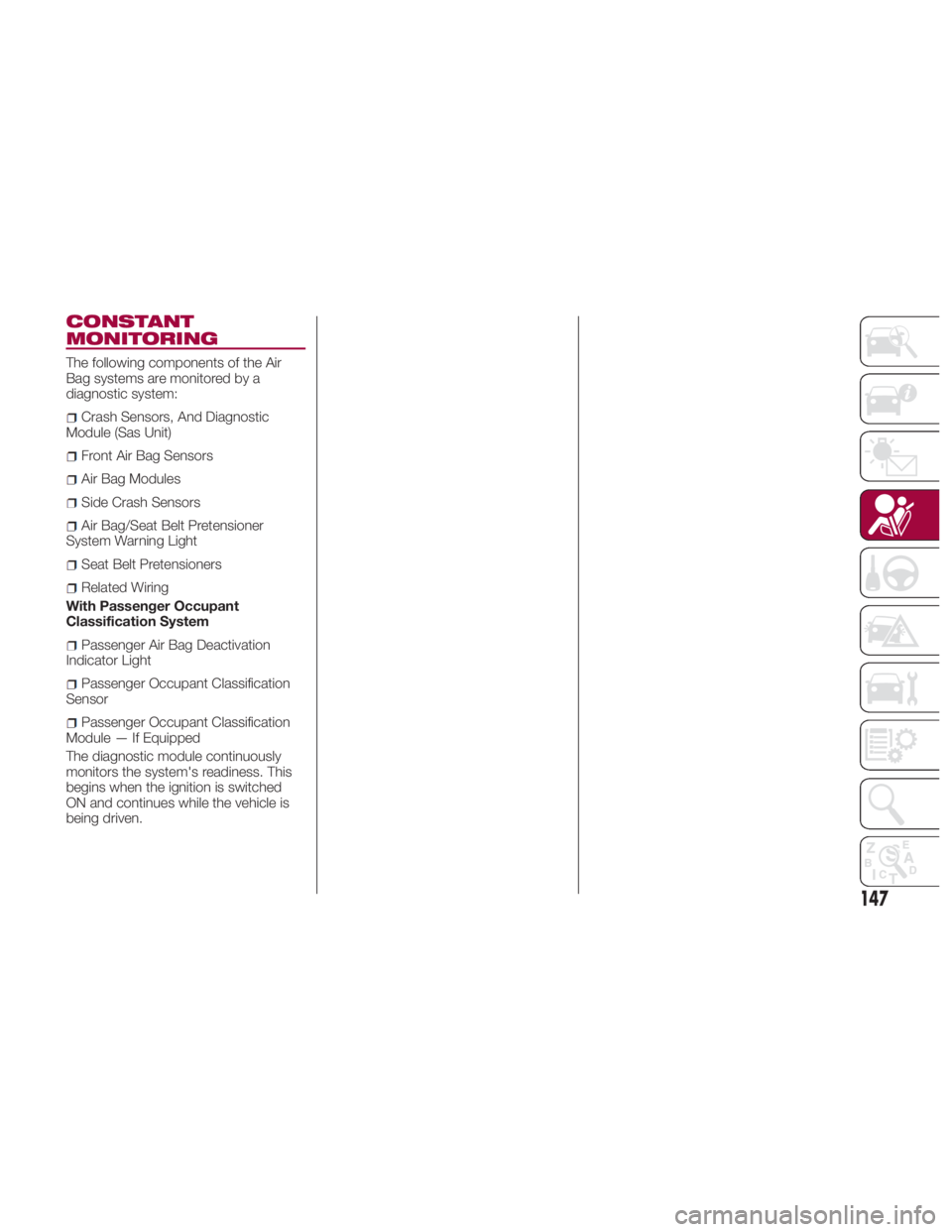 FIAT SPIDER ABARTH 2017 Owners Guide CONSTANT
MONITORING The following components of the Air
Bag systems are monitored by a
diagnostic system:
Crash Sensors, And Diagnostic
Module (Sas Unit)
Front Air Bag Sensors
Air Bag Modules
Side Cra FIAT SPIDER ABARTH 2017 Owners Guide CONSTANT
MONITORING The following components of the Air
Bag systems are monitored by a
diagnostic system:
Crash Sensors, And Diagnostic
Module (Sas Unit)
Front Air Bag Sensors
Air Bag Modules
Side Cra