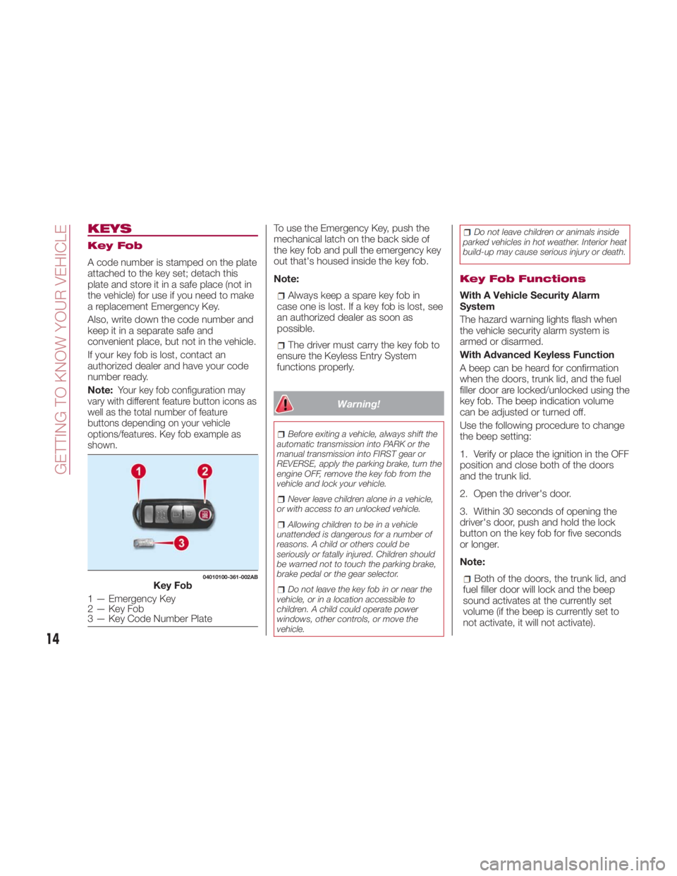 FIAT SPIDER ABARTH 2017 User Guide KEYS Key Fob
A code number is stamped on the plate
attached to the key set; detach this
plate and store it in a safe place (not in
the vehicle) for use if you need to make
a replacement Emergency Key. FIAT SPIDER ABARTH 2017 User Guide KEYS Key Fob
A code number is stamped on the plate
attached to the key set; detach this
plate and store it in a safe place (not in
the vehicle) for use if you need to make
a replacement Emergency Key.
