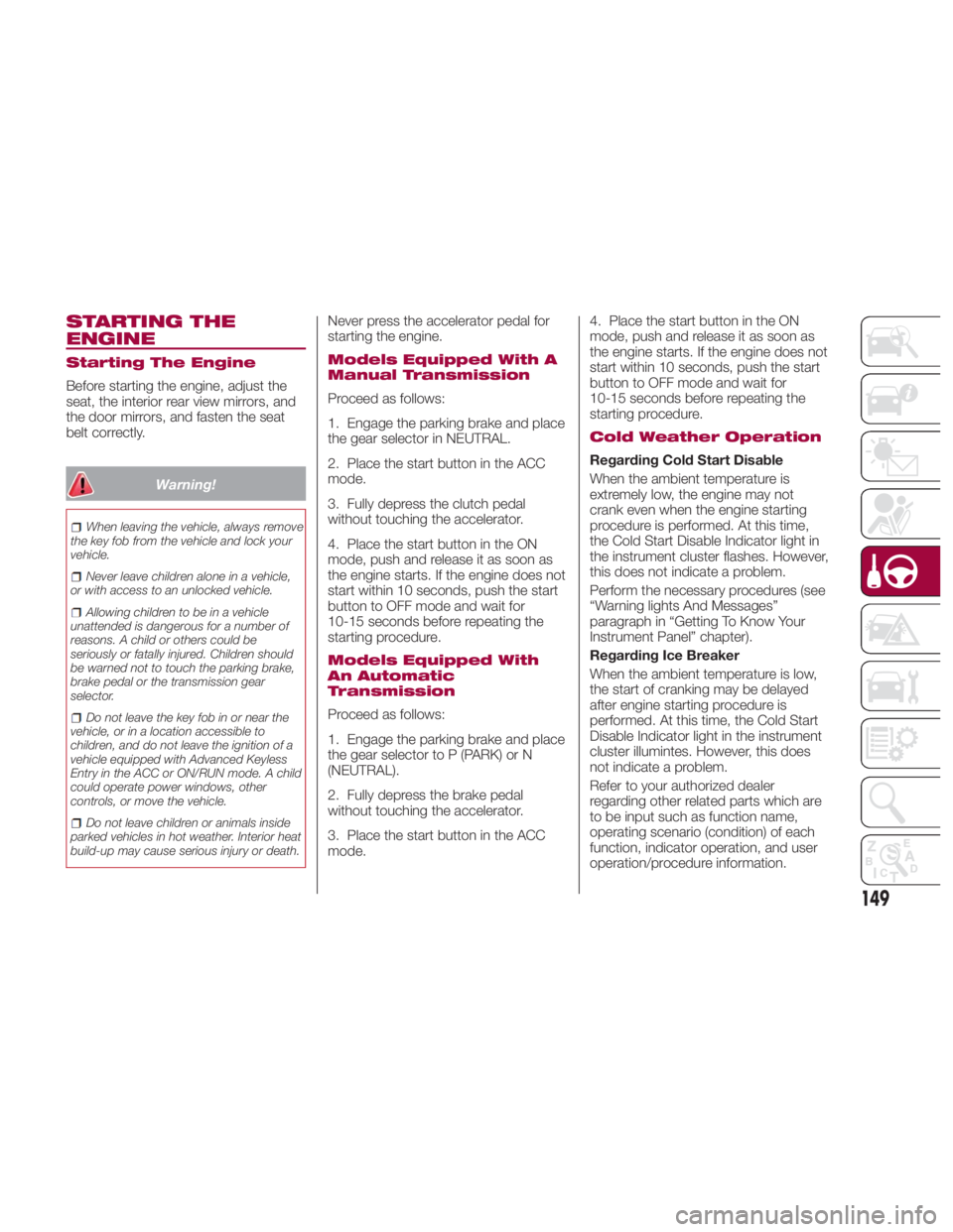 FIAT SPIDER ABARTH 2017 User Guide STARTING THE
ENGINE Starting The Engine
Before starting the engine, adjust the
seat, the interior rear view mirrors, and
the door mirrors, and fasten the seat
belt correctly.
Warning!When leaving the FIAT SPIDER ABARTH 2017 User Guide STARTING THE
ENGINE Starting The Engine
Before starting the engine, adjust the
seat, the interior rear view mirrors, and
the door mirrors, and fasten the seat
belt correctly.
Warning!When leaving the