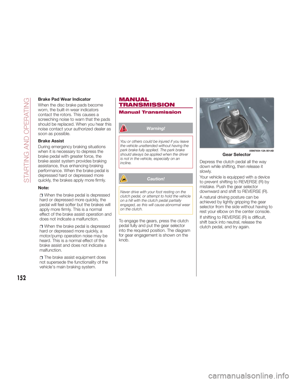 FIAT SPIDER ABARTH 2017 Owners Manual Brake Pad Wear Indicator
When the disc brake pads become
worn, the built-in wear indicators
contact the rotors. This causes a
screeching noise to warn that the pads
should be replaced. When you hear t FIAT SPIDER ABARTH 2017 Owners Manual Brake Pad Wear Indicator
When the disc brake pads become
worn, the built-in wear indicators
contact the rotors. This causes a
screeching noise to warn that the pads
should be replaced. When you hear t