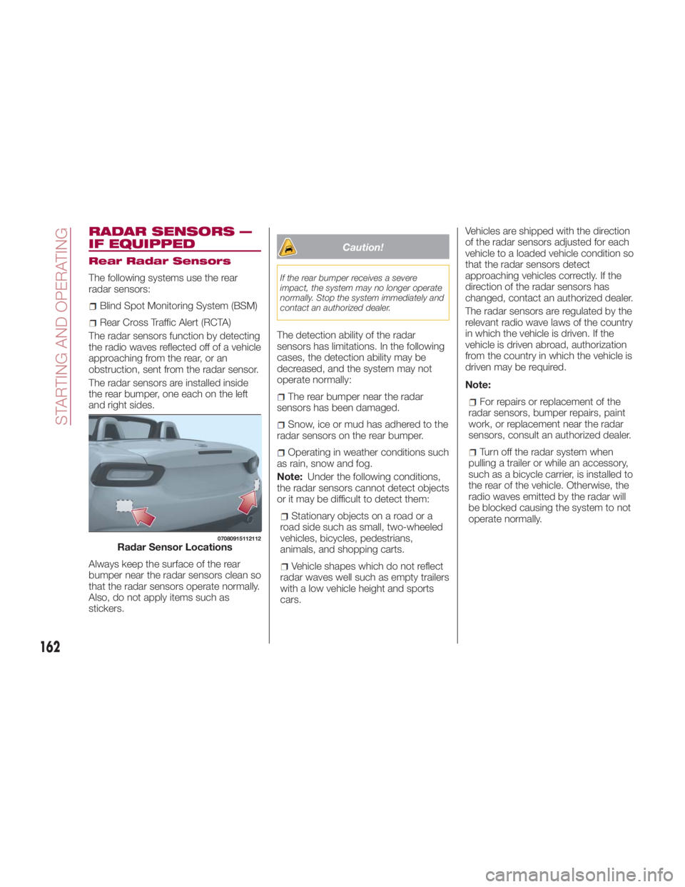 FIAT SPIDER ABARTH 2017 Owners Guide RADAR SENSORS —
IF EQUIPPED Rear Radar Sensors
The following systems use the rear
radar sensors:
Blind Spot Monitoring System (BSM)
Rear Cross Traffic Alert (RCTA)
The radar sensors function by dete FIAT SPIDER ABARTH 2017 Owners Guide RADAR SENSORS —
IF EQUIPPED Rear Radar Sensors
The following systems use the rear
radar sensors:
Blind Spot Monitoring System (BSM)
Rear Cross Traffic Alert (RCTA)
The radar sensors function by dete