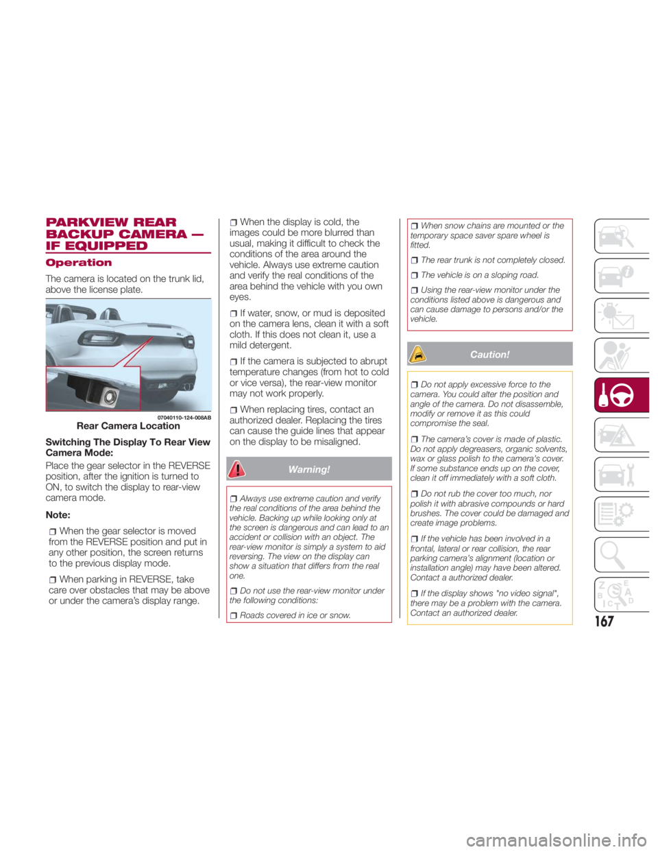 FIAT SPIDER ABARTH 2017 Owners Manual PARKVIEW REAR
BACKUP CAMERA —
IF EQUIPPED Operation
The camera is located on the trunk lid,
above the license plate.
Switching The Display To Rear View
Camera Mode:
Place the gear selector in the RE FIAT SPIDER ABARTH 2017 Owners Manual PARKVIEW REAR
BACKUP CAMERA —
IF EQUIPPED Operation
The camera is located on the trunk lid,
above the license plate.
Switching The Display To Rear View
Camera Mode:
Place the gear selector in the RE