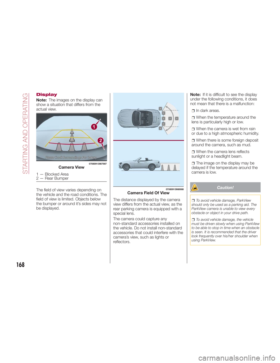 FIAT SPIDER ABARTH 2017 Owners Manual Display
Note: The images on the display can
show a situation that differs from the
actual view.
The field of view varies depending on
the vehicle and the road conditions. The
field of view is limited.