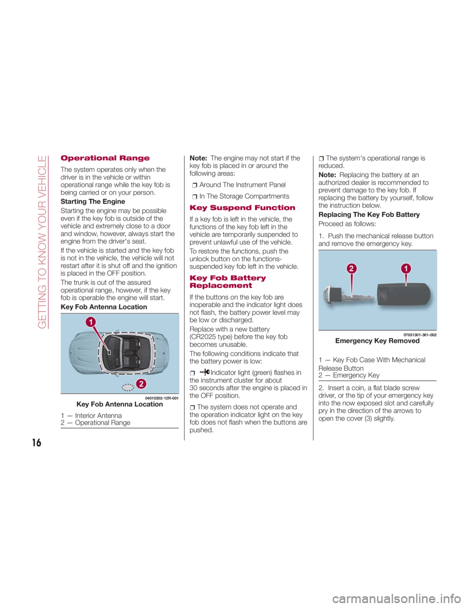 FIAT SPIDER ABARTH 2017 User Guide Operational Range
The system operates only when the
driver is in the vehicle or within
operational range while the key fob is
being carried or on your person.
Starting The Engine
Starting the engine m FIAT SPIDER ABARTH 2017 User Guide Operational Range
The system operates only when the
driver is in the vehicle or within
operational range while the key fob is
being carried or on your person.
Starting The Engine
Starting the engine m