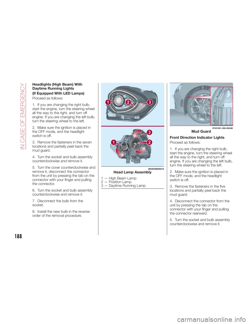 FIAT SPIDER ABARTH 2017 Owners Manual Headlights (High Beam) With
Daytime Running Lights
(If Equipped With LED Lamps)
Proceed as follows:
1. If you are changing the right bulb,
start the engine, turn the steering wheel
all the way to the FIAT SPIDER ABARTH 2017 Owners Manual Headlights (High Beam) With
Daytime Running Lights
(If Equipped With LED Lamps)
Proceed as follows:
1. If you are changing the right bulb,
start the engine, turn the steering wheel
all the way to the