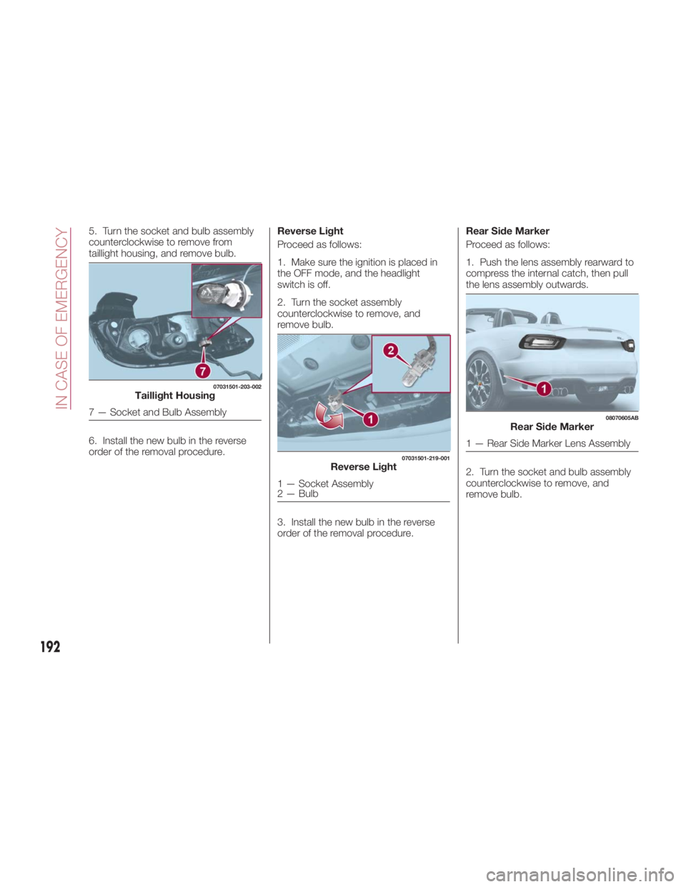 FIAT SPIDER ABARTH 2017 Owners Manual 5. Turn the socket and bulb assembly
counterclockwise to remove from
taillight housing, and remove bulb.
6. Install the new bulb in the reverse
order of the removal procedure. Reverse Light
Proceed as FIAT SPIDER ABARTH 2017 Owners Manual 5. Turn the socket and bulb assembly
counterclockwise to remove from
taillight housing, and remove bulb.
6. Install the new bulb in the reverse
order of the removal procedure. Reverse Light
Proceed as
