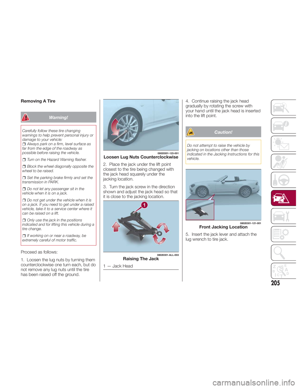 FIAT SPIDER ABARTH 2017  Owners Manual Removing A Tire
Warning!Carefully follow these tire changing
warnings to help prevent personal injury or
damage to your vehicle:
Always park on a firm, level surface as
far from the edge of the roadwa
