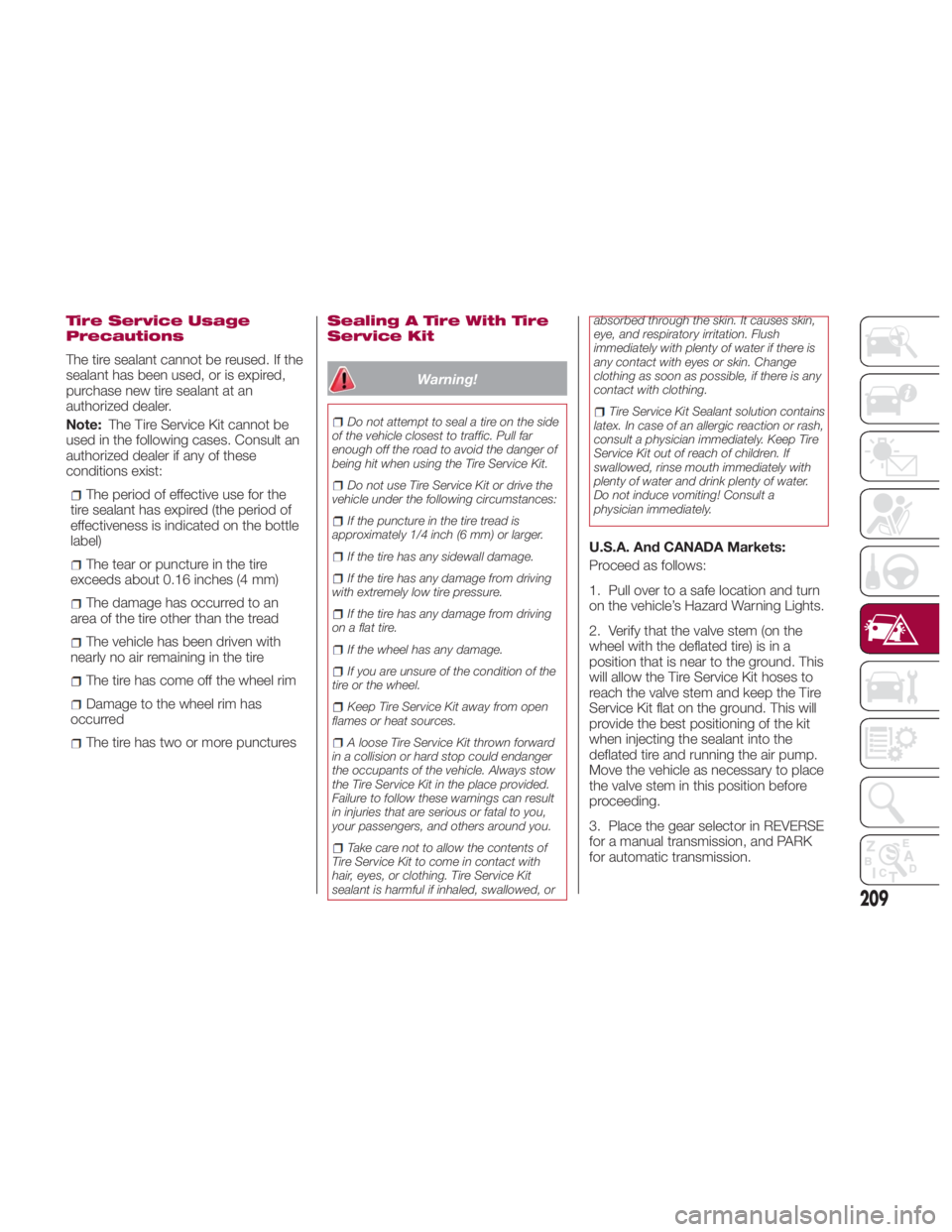 FIAT SPIDER ABARTH 2017 Owners Manual Tire Service Usage
Precautions
The tire sealant cannot be reused. If the
sealant has been used, or is expired,
purchase new tire sealant at an
authorized dealer.
Note: The Tire Service Kit cannot be
u FIAT SPIDER ABARTH 2017 Owners Manual Tire Service Usage
Precautions
The tire sealant cannot be reused. If the
sealant has been used, or is expired,
purchase new tire sealant at an
authorized dealer.
Note: The Tire Service Kit cannot be
u