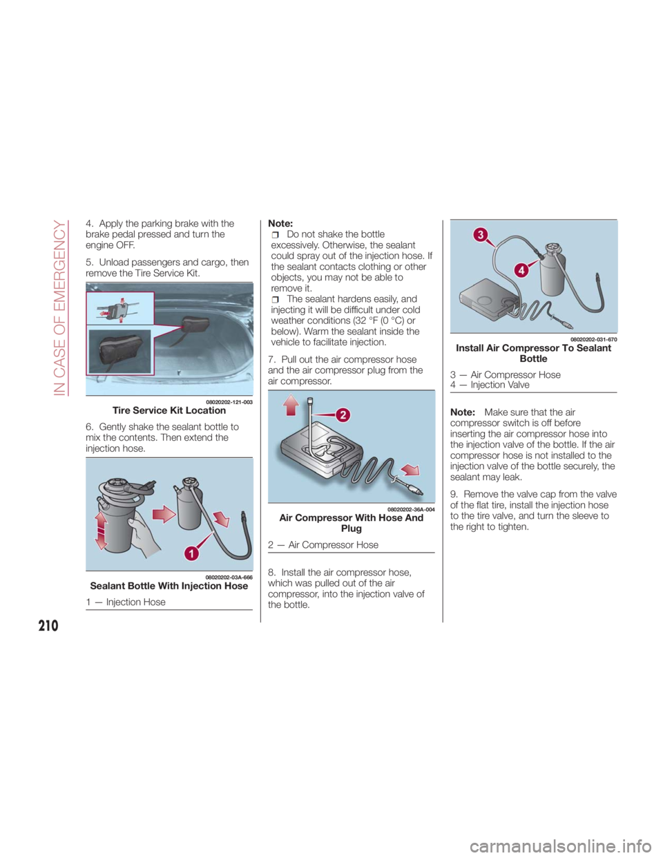 FIAT SPIDER ABARTH 2017 Owners Manual 4. Apply the parking brake with the
brake pedal pressed and turn the
engine OFF.
5. Unload passengers and cargo, then
remove the Tire Service Kit.
6. Gently shake the sealant bottle to
mix the content FIAT SPIDER ABARTH 2017 Owners Manual 4. Apply the parking brake with the
brake pedal pressed and turn the
engine OFF.
5. Unload passengers and cargo, then
remove the Tire Service Kit.
6. Gently shake the sealant bottle to
mix the content